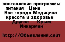 составление программы питания › Цена ­ 2 500 - Все города Медицина, красота и здоровье » Другое   . Крым,Инкерман